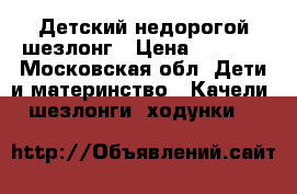 Детский недорогой шезлонг › Цена ­ 1 000 - Московская обл. Дети и материнство » Качели, шезлонги, ходунки   